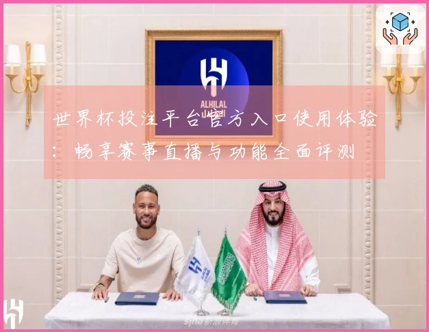 世界杯投注平台官方入口使用体验：畅享赛事直播与功能全面评测