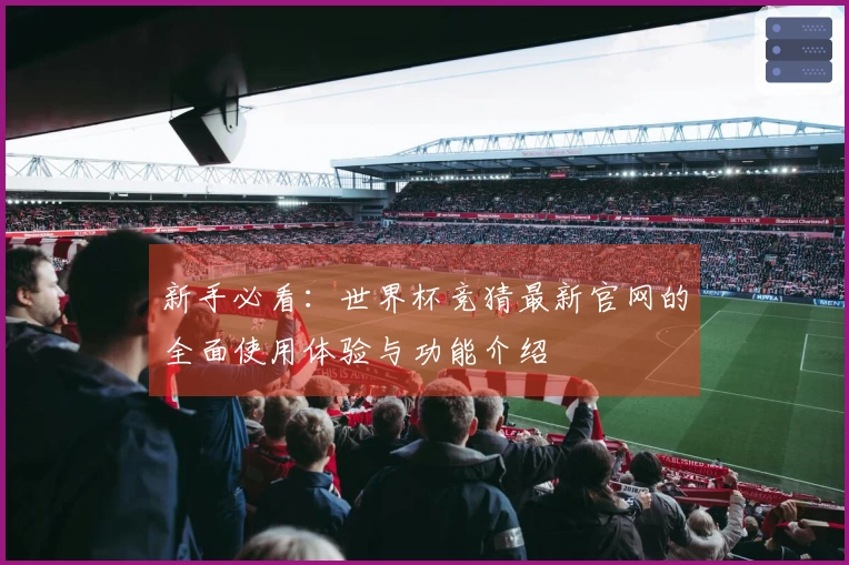 新手必看：世界杯竞猜最新官网的全面使用体验与功能介绍
