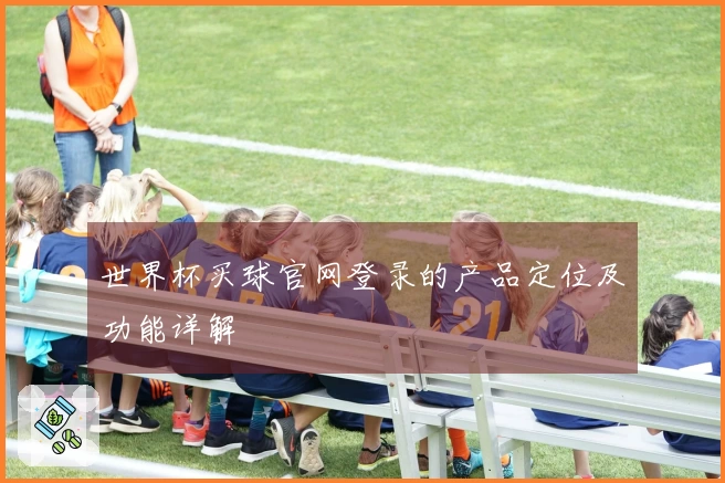 世界杯买球官网登录的产品定位及功能详解