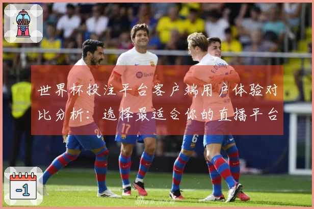世界杯投注平台客户端用户体验对比分析：选择最适合你的直播平台